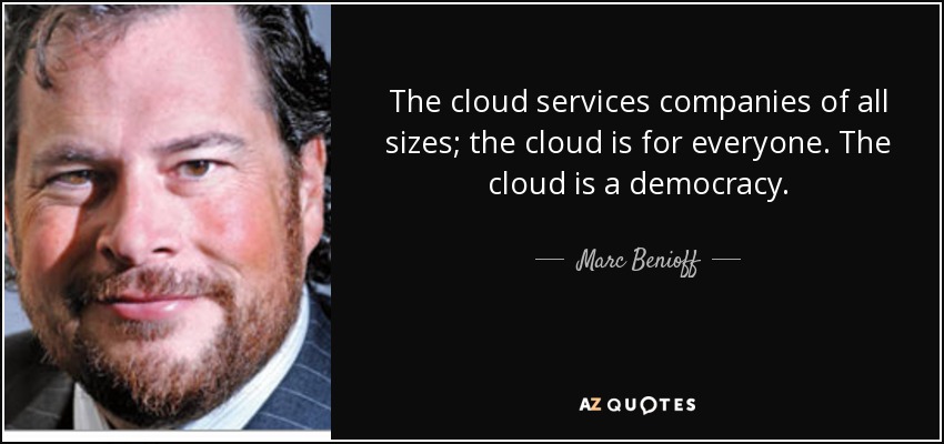 The cloud services companies of all sizes; the cloud is for everyone. The cloud is a democracy. - Marc Benioff