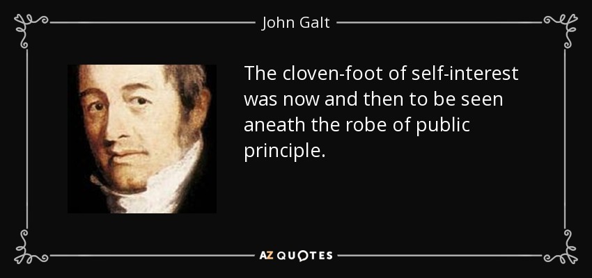 The cloven-foot of self-interest was now and then to be seen aneath the robe of public principle. - John Galt