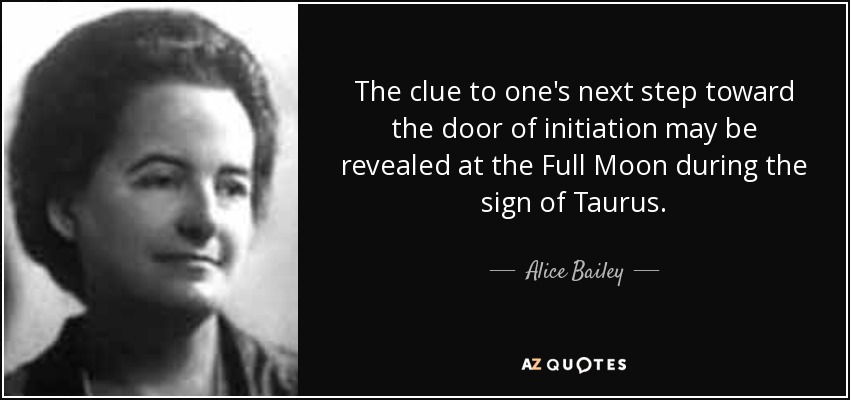 The clue to one's next step toward the door of initiation may be revealed at the Full Moon during the sign of Taurus. - Alice Bailey