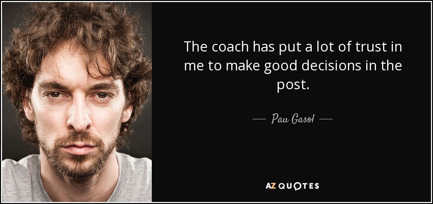 The coach has put a lot of trust in me to make good decisions in the post. - Pau Gasol