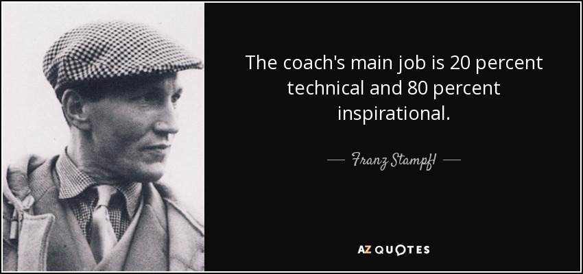 The coach's main job is 20 percent technical and 80 percent inspirational. - Franz Stampfl