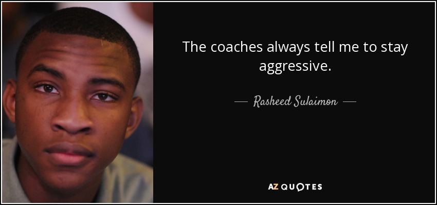 The coaches always tell me to stay aggressive. - Rasheed Sulaimon