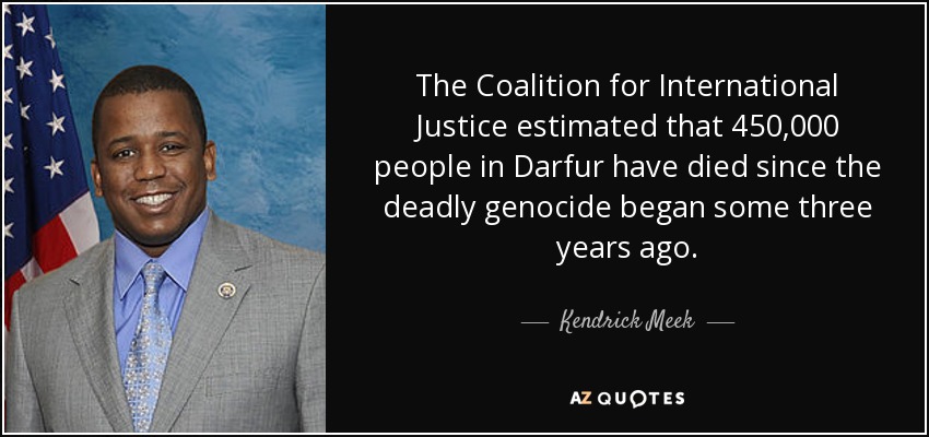 The Coalition for International Justice estimated that 450,000 people in Darfur have died since the deadly genocide began some three years ago. - Kendrick Meek