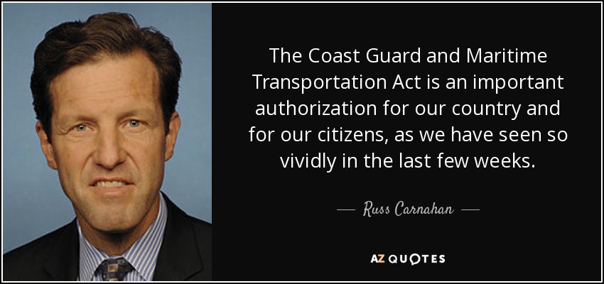 The Coast Guard and Maritime Transportation Act is an important authorization for our country and for our citizens, as we have seen so vividly in the last few weeks. - Russ Carnahan