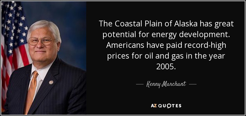 The Coastal Plain of Alaska has great potential for energy development. Americans have paid record-high prices for oil and gas in the year 2005. - Kenny Marchant