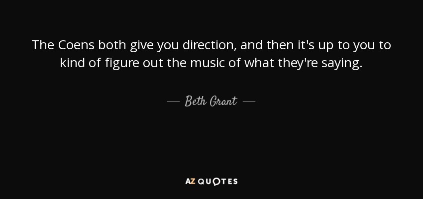 The Coens both give you direction, and then it's up to you to kind of figure out the music of what they're saying. - Beth Grant
