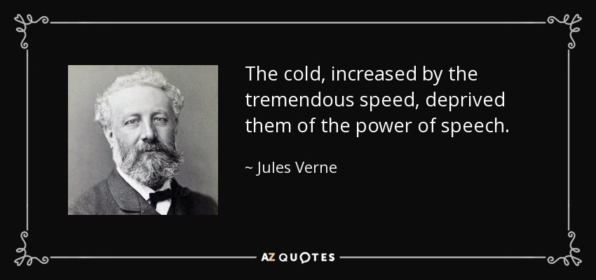 The cold, increased by the tremendous speed, deprived them of the power of speech. - Jules Verne