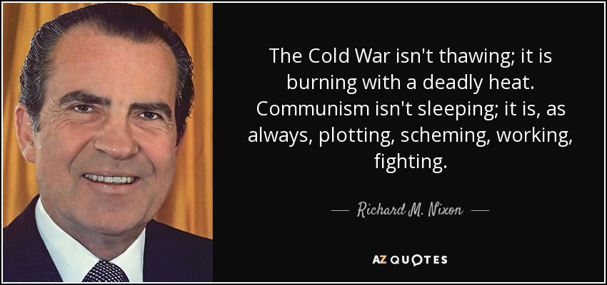 The Cold War isn't thawing; it is burning with a deadly heat. Communism isn't sleeping; it is, as always, plotting, scheming, working, fighting. - Richard M. Nixon