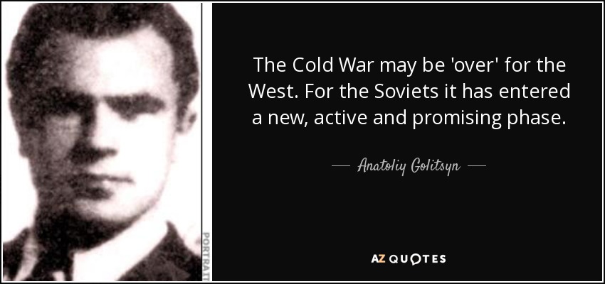 The Cold War may be 'over' for the West. For the Soviets it has entered a new, active and promising phase. - Anatoliy Golitsyn