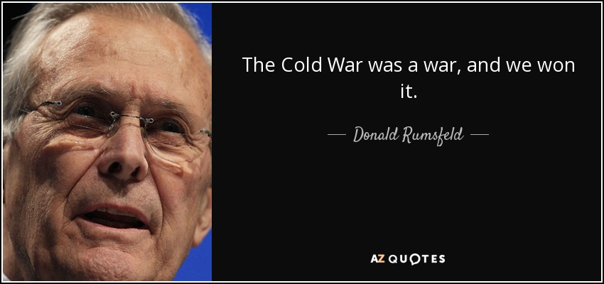 The Cold War was a war, and we won it. - Donald Rumsfeld
