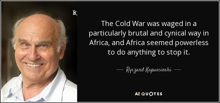 The Cold War was waged in a particularly brutal and cynical way in Africa, and Africa seemed powerless to do anything to stop it. - Ryszard Kapuscinski