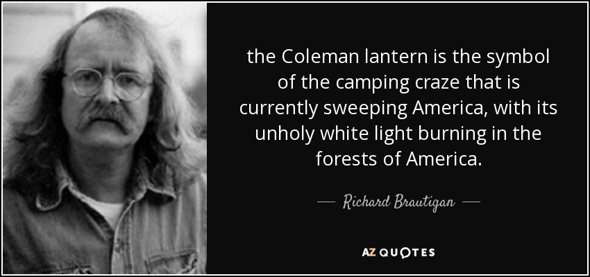 the Coleman lantern is the symbol of the camping craze that is currently sweeping America, with its unholy white light burning in the forests of America. - Richard Brautigan