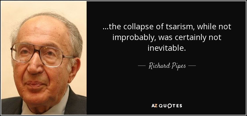 ...the collapse of tsarism, while not improbably, was certainly not inevitable. - Richard Pipes