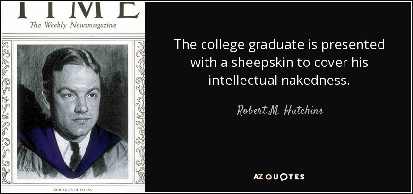 The college graduate is presented with a sheepskin to cover his intellectual nakedness. - Robert M. Hutchins