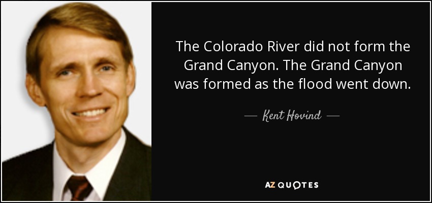 The Colorado River did not form the Grand Canyon. The Grand Canyon was formed as the flood went down. - Kent Hovind