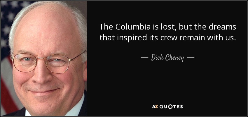 The Columbia is lost, but the dreams that inspired its crew remain with us. - Dick Cheney