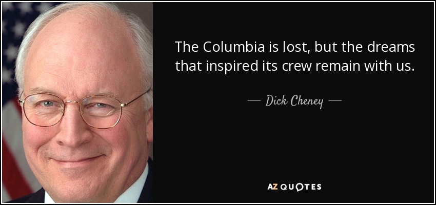 The Columbia is lost, but the dreams that inspired its crew remain with us. - Dick Cheney
