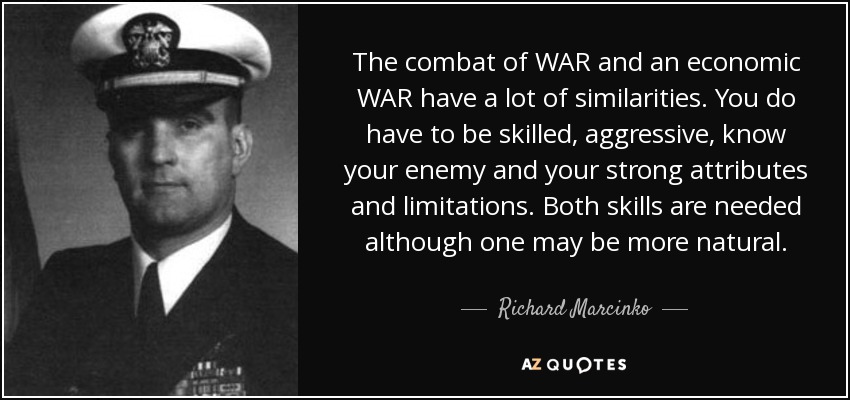 The combat of WAR and an economic WAR have a lot of similarities. You do have to be skilled, aggressive, know your enemy and your strong attributes and limitations. Both skills are needed although one may be more natural. - Richard Marcinko