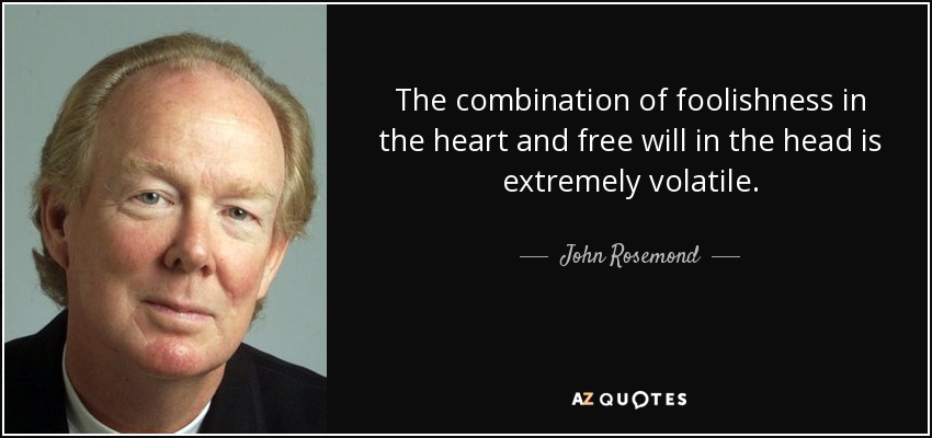 The combination of foolishness in the heart and free will in the head is extremely volatile. - John Rosemond