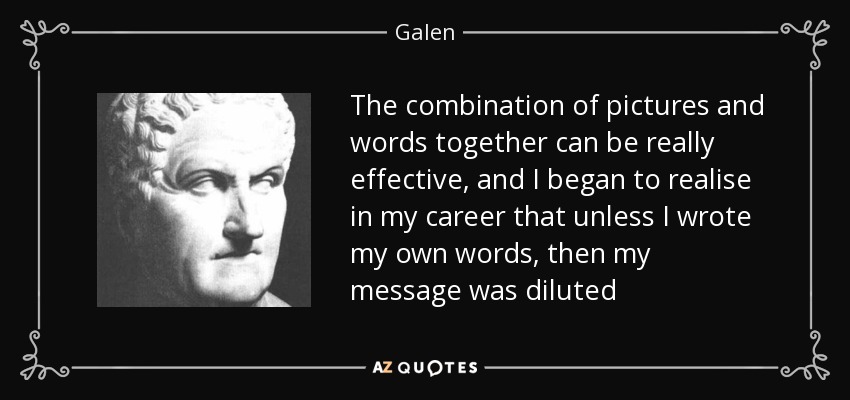 The combination of pictures and words together can be really effective, and I began to realise in my career that unless I wrote my own words, then my message was diluted - Galen