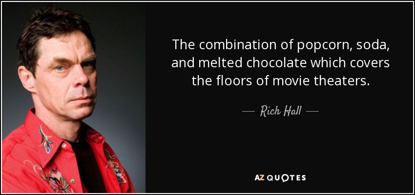 The combination of popcorn, soda, and melted chocolate which covers the floors of movie theaters. - Rich Hall