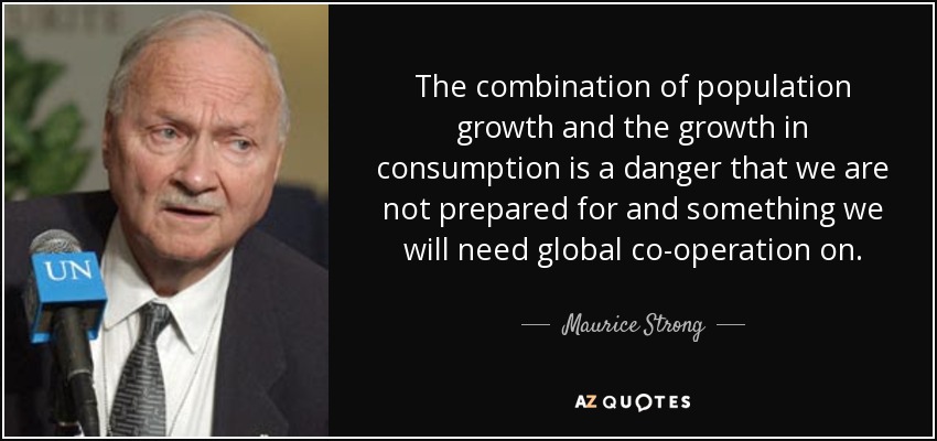 The combination of population growth and the growth in consumption is a danger that we are not prepared for and something we will need global co-operation on. - Maurice Strong