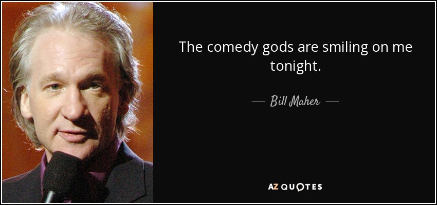 The comedy gods are smiling on me tonight. - Bill Maher