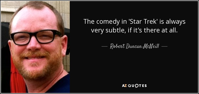 The comedy in 'Star Trek' is always very subtle, if it's there at all. - Robert Duncan McNeill