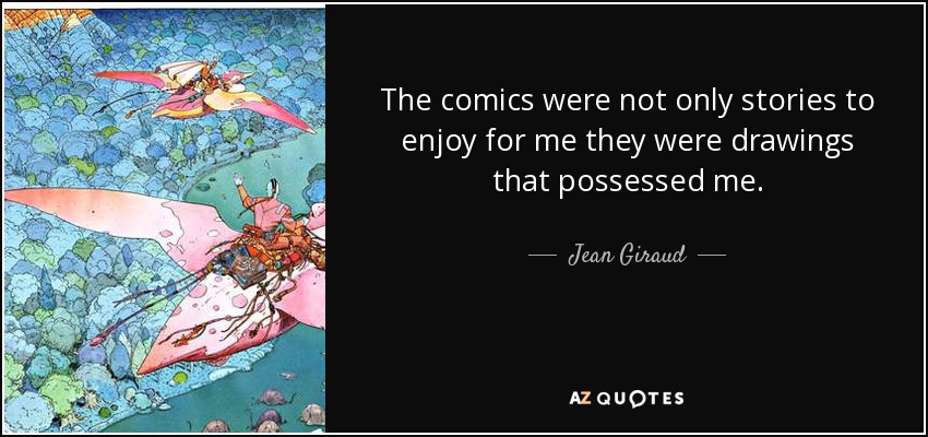 The comics were not only stories to enjoy for me they were drawings that possessed me. - Jean Giraud