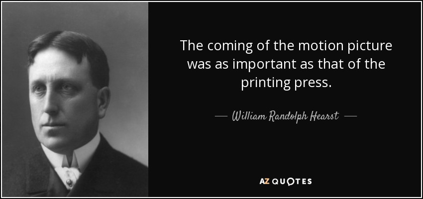 The coming of the motion picture was as important as that of the printing press. - William Randolph Hearst