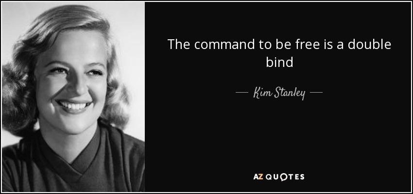 The command to be free is a double bind - Kim Stanley