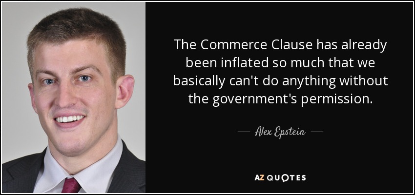 The Commerce Clause has already been inflated so much that we basically can't do anything without the government's permission. - Alex Epstein