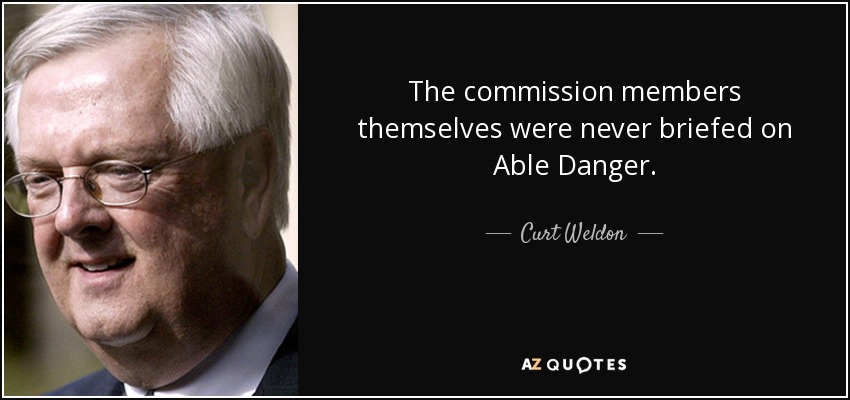 The commission members themselves were never briefed on Able Danger. - Curt Weldon