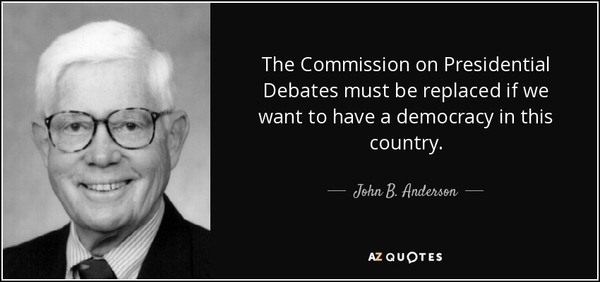 The Commission on Presidential Debates must be replaced if we want to have a democracy in this country. - John B. Anderson