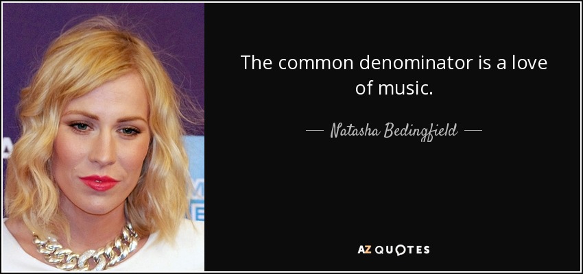 The common denominator is a love of music. - Natasha Bedingfield
