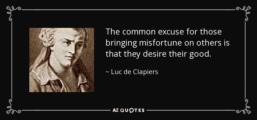The common excuse for those bringing misfortune on others is that they desire their good. - Luc de Clapiers