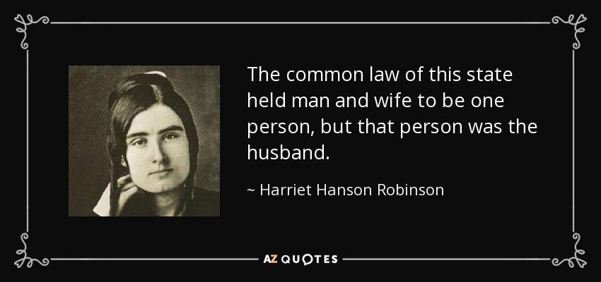The common law of this state held man and wife to be one person, but that person was the husband. - Harriet Hanson Robinson
