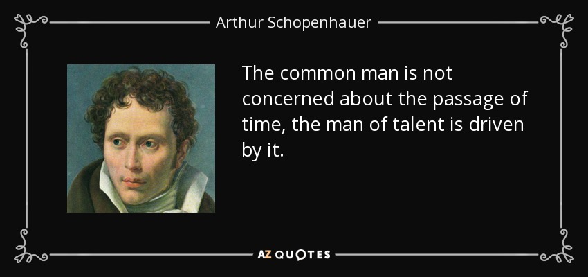 The common man is not concerned about the passage of time, the man of talent is driven by it. - Arthur Schopenhauer
