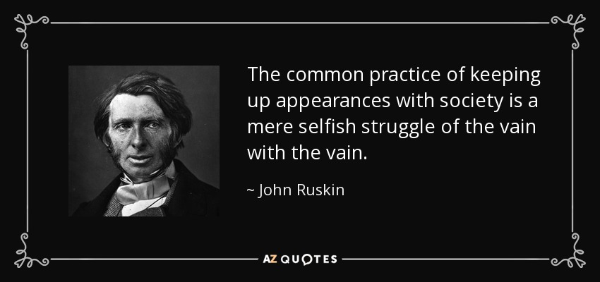 The common practice of keeping up appearances with society is a mere selfish struggle of the vain with the vain. - John Ruskin