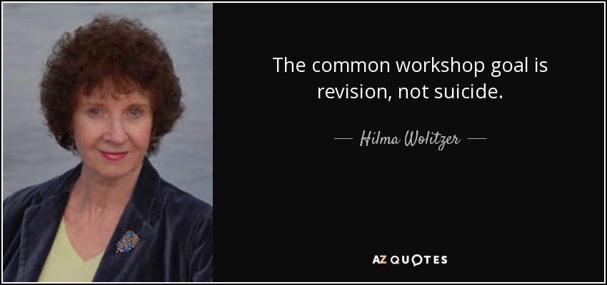 The common workshop goal is revision, not suicide. - Hilma Wolitzer