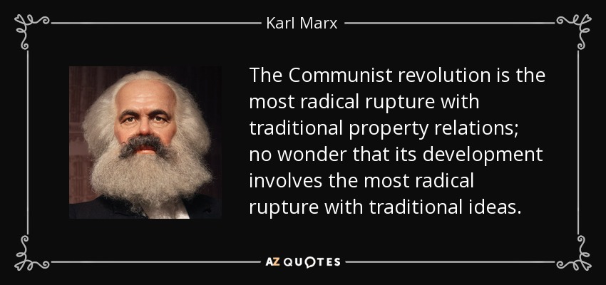 The Communist revolution is the most radical rupture with traditional property relations; no wonder that its development involves the most radical rupture with traditional ideas. - Karl Marx