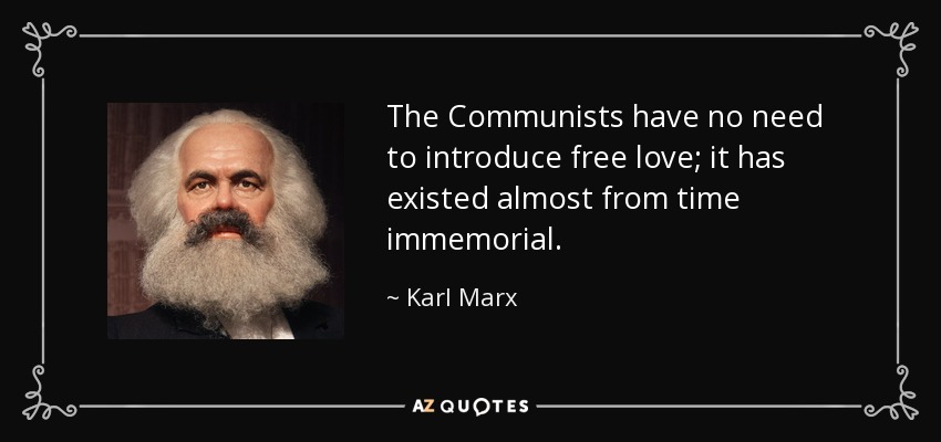 The Communists have no need to introduce free love; it has existed almost from time immemorial. - Karl Marx