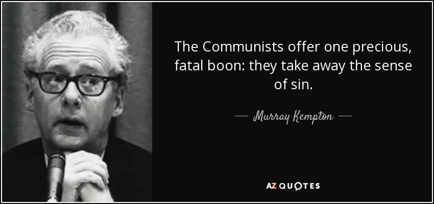 The Communists offer one precious, fatal boon: they take away the sense of sin. - Murray Kempton