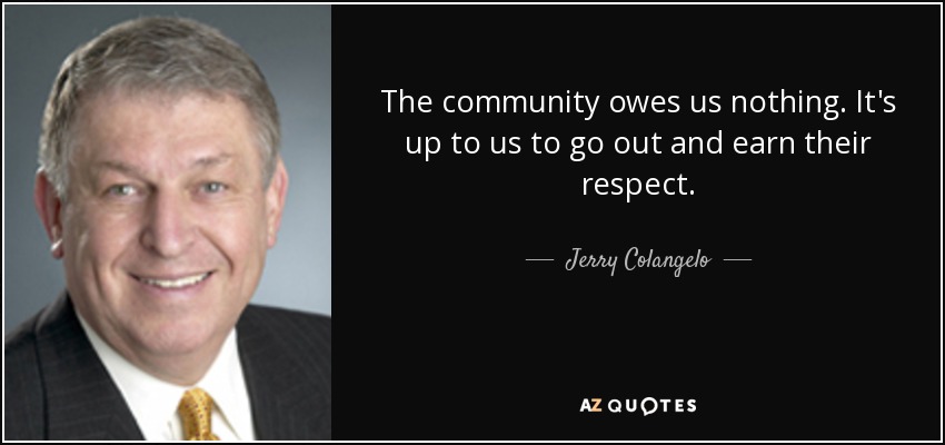 The community owes us nothing. It's up to us to go out and earn their respect. - Jerry Colangelo