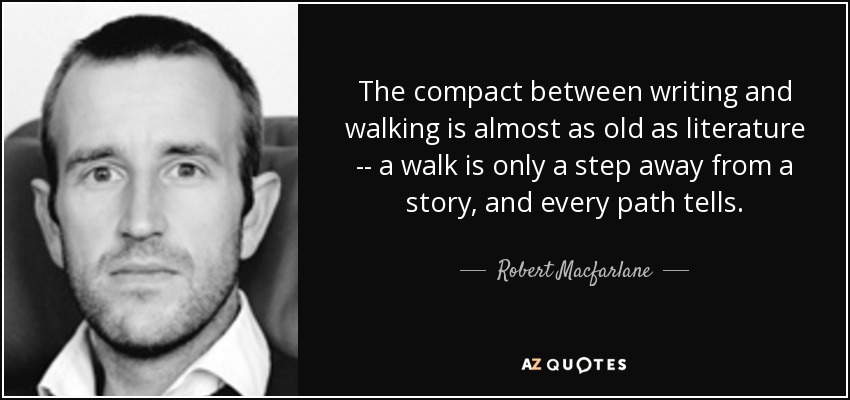 The compact between writing and walking is almost as old as literature -- a walk is only a step away from a story, and every path tells. - Robert Macfarlane