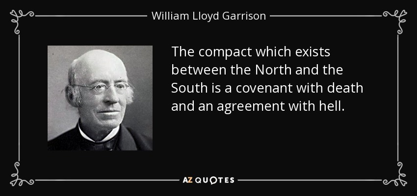 The compact which exists between the North and the South is a covenant with death and an agreement with hell. - William Lloyd Garrison