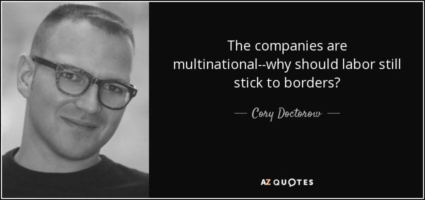 The companies are multinational--why should labor still stick to borders? - Cory Doctorow