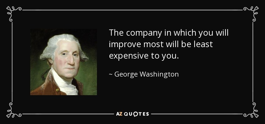The company in which you will improve most will be least expensive to you. - George Washington