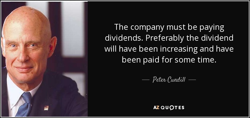 The company must be paying dividends. Preferably the dividend will have been increasing and have been paid for some time. - Peter Cundill