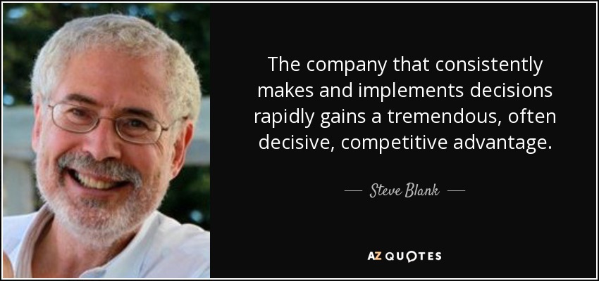 The company that consistently makes and implements decisions rapidly gains a tremendous, often decisive, competitive advantage. - Steve Blank